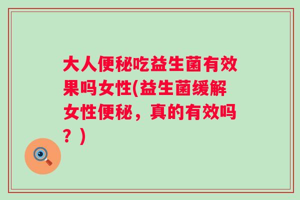 大人吃益生菌有效果吗女性(益生菌缓解女性，真的有效吗？)
