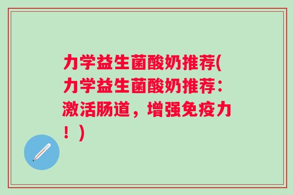 力学益生菌酸奶推荐(力学益生菌酸奶推荐:激活肠道,增强力!) 力学益生菌酸奶推荐(力学益生菌酸奶推荐:激活肠道,增强力!)