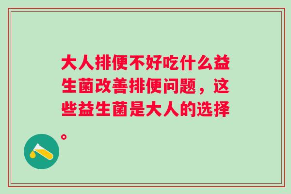 大人排便不好吃什么益生菌改善排便问题,这些益生菌是大人的选择。 大人排便不好吃什么益生菌改善排便问题,这些益生菌是大人的选择。