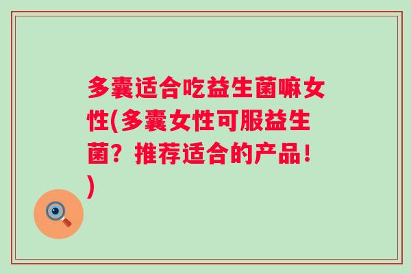 多囊适合吃益生菌嘛女性(多囊女性可服益生菌?推荐适合的产品!) 多囊适合吃益生菌嘛女性(多囊女性可服益生菌?推荐适合的产品!)