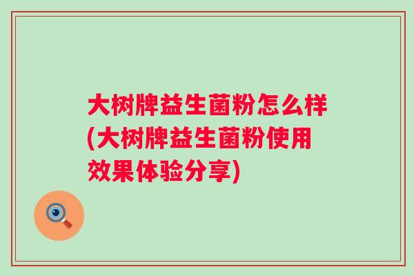 大树牌益生菌粉怎么样(大树牌益生菌粉使用效果体验分享)