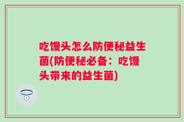 吃馒头怎么防益生菌(防必备:吃馒头带来的益生菌) 吃馒头怎么防益生菌(防必备:吃馒头带来的益生菌)