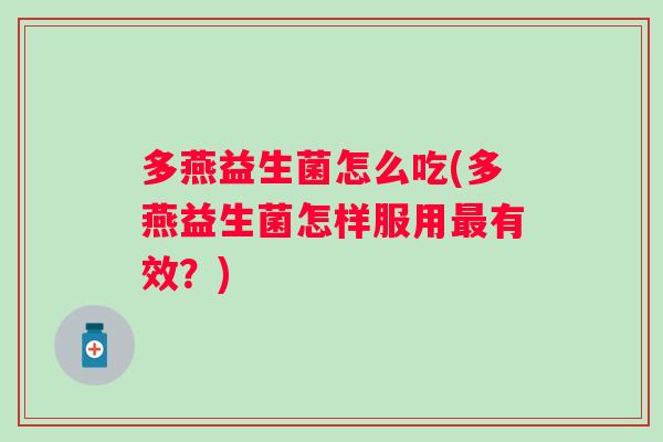 多燕益生菌怎么吃(多燕益生菌怎样服用有效?) 多燕益生菌怎么吃(多燕益生菌怎样服用有效?)