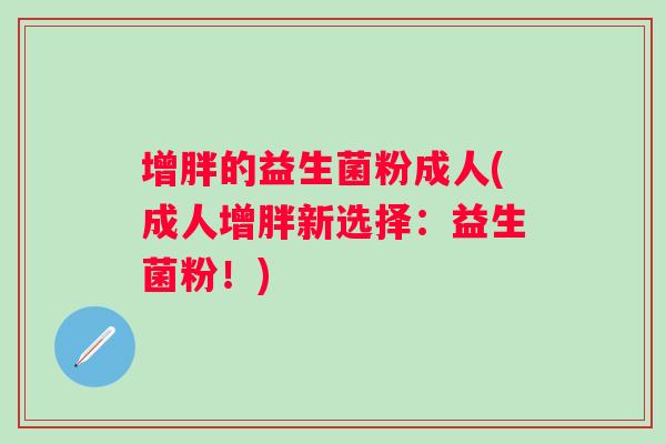 增胖的益生菌粉成人(成人增胖新选择：益生菌粉！)