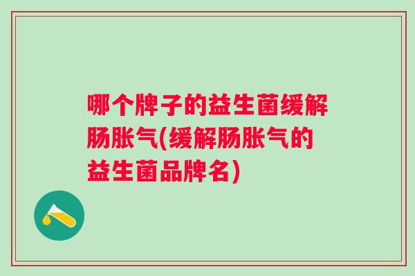 哪个牌子的益生菌缓解肠(缓解肠的益生菌品牌名) 哪个牌子的益生菌缓解肠(缓解肠的益生菌品牌名)