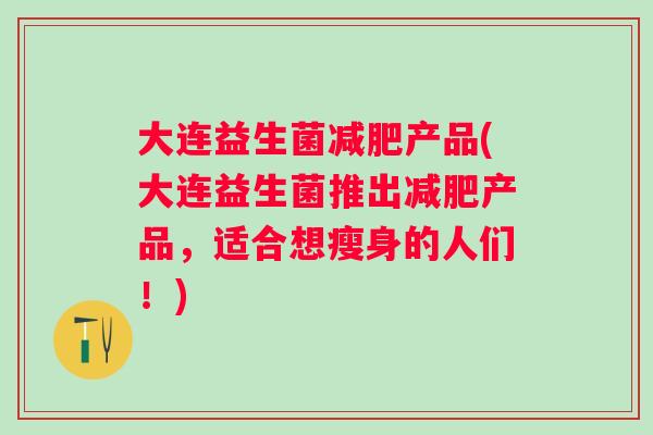 大连益生菌产品(大连益生菌推出产品，适合想瘦身的人们！)