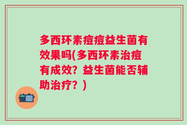 多西环素痘痘益生菌有效果吗(多西环素痘有成效?益生菌能否辅助?) 多西环素痘痘益生菌有效果吗(多西环素痘有成效?益生菌能否辅助?)