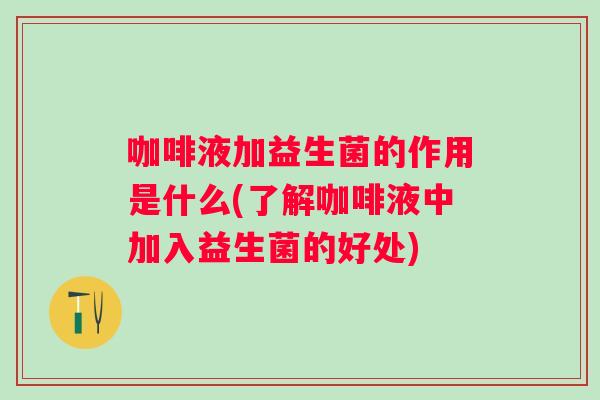 咖啡液加益生菌的作用是什么(了解咖啡液中加入益生菌的好处)