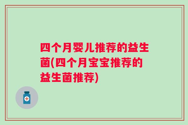 四个月婴儿推荐的益生菌(四个月宝宝推荐的益生菌推荐) 四个月婴儿推荐的益生菌(四个月宝宝推荐的益生菌推荐)