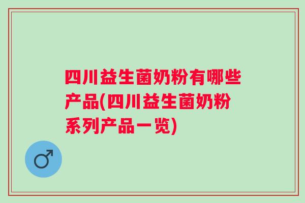 四川益生菌奶粉有哪些产品(四川益生菌奶粉系列产品一览) 四川益生菌奶粉有哪些产品(四川益生菌奶粉系列产品一览)