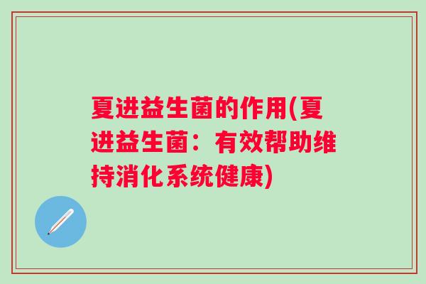 夏进益生菌的作用(夏进益生菌：有效帮助维持消化系统健康)