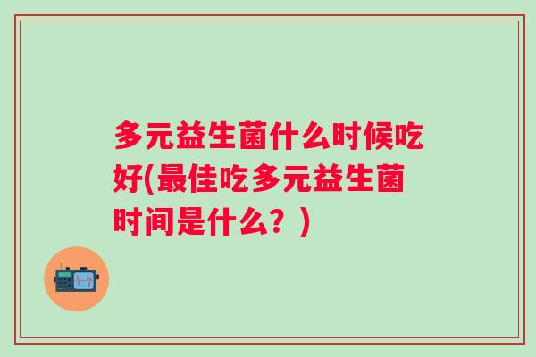 多元益生菌什么时候吃好(佳吃多元益生菌时间是什么？)