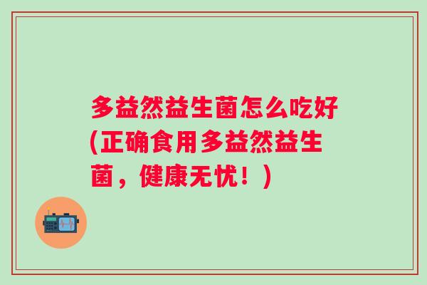 多益然益生菌怎么吃好(正确食用多益然益生菌，健康无忧！)