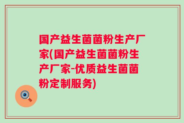 国产益生菌菌粉生产厂家(国产益生菌菌粉生产厂家-优质益生菌菌粉定制服务)