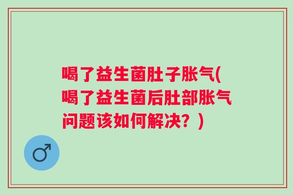 喝了益生菌肚子(喝了益生菌后肚部问题该如何解决？)