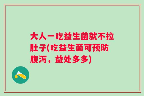 大人一吃益生菌就不拉肚子(吃益生菌可，益处多多)