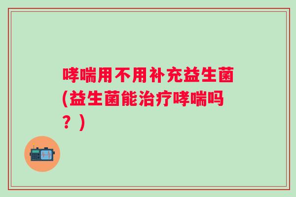 用不用补充益生菌(益生菌能吗？)