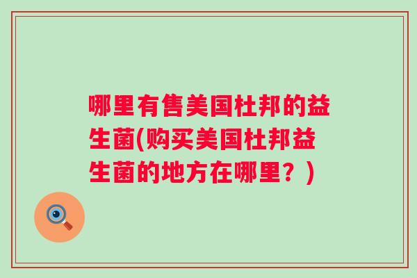 哪里有售美国杜邦的益生菌(购买美国杜邦益生菌的地方在哪里？)