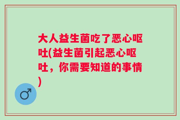 大人益生菌吃了恶心(益生菌引起恶心，你需要知道的事情)