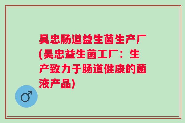 吴忠肠道益生菌生产厂(吴忠益生菌工厂：生产致力于肠道健康的菌液产品)