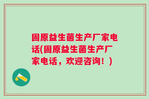 固原益生菌生产厂家电话(固原益生菌生产厂家电话，欢迎咨询！)