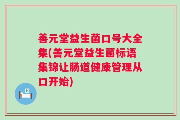 善元堂益生菌口号大全集(善元堂益生菌标语集锦让肠道健康管理从口开始) 善元堂益生菌口号大全集(善元堂益生菌标语集锦让肠道健康管理从口开始)