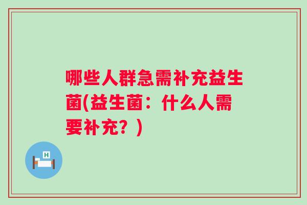 哪些人群急需补充益生菌(益生菌：什么人需要补充？)