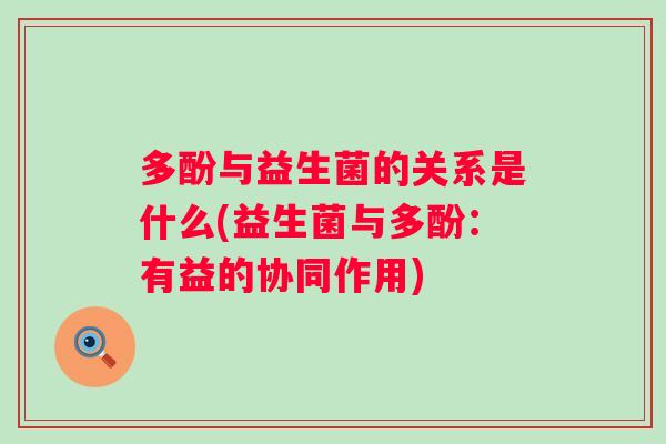 多酚与益生菌的关系是什么(益生菌与多酚：有益的协同作用)