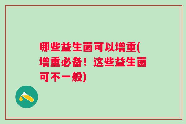哪些益生菌可以增重(增重必备!这些益生菌可不一般) 哪些益生菌可以增重(增重必备!这些益生菌可不一般)