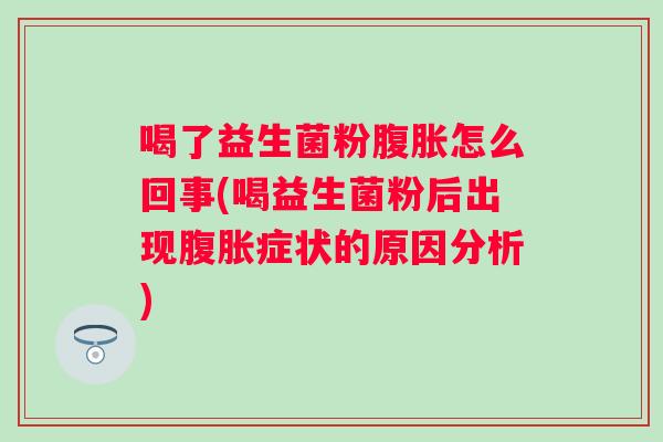 喝了益生菌粉怎么回事(喝益生菌粉后出现症状的原因分析) 喝了益生菌粉怎么回事(喝益生菌粉后出现症状的原因分析)