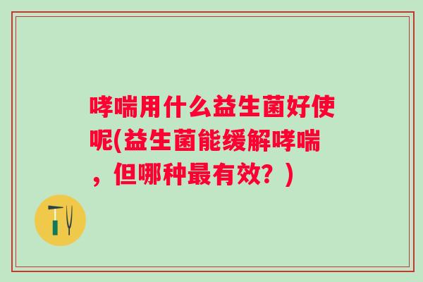 用什么益生菌好使呢(益生菌能缓解，但哪种有效？)
