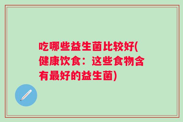 吃哪些益生菌比较好(健康饮食：这些食物含有好的益生菌)