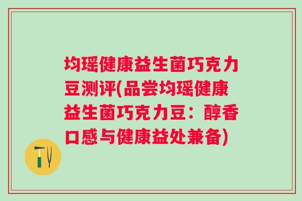 均瑶健康益生菌巧克力豆测评(品尝均瑶健康益生菌巧克力豆:醇香口感与健康益处兼备) 均瑶健康益生菌巧克力豆测评(品尝均瑶健康益生菌巧克力豆:醇香口感与健康益处兼备)