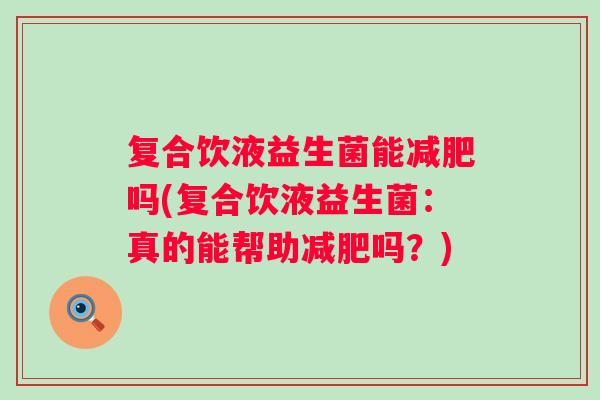 复合饮液益生菌能吗(复合饮液益生菌:真的能帮助吗?) 复合饮液益生菌能吗(复合饮液益生菌:真的能帮助吗?)