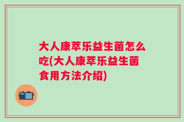 大人康萃乐益生菌怎么吃(大人康萃乐益生菌食用方法介绍) 大人康萃乐益生菌怎么吃(大人康萃乐益生菌食用方法介绍)