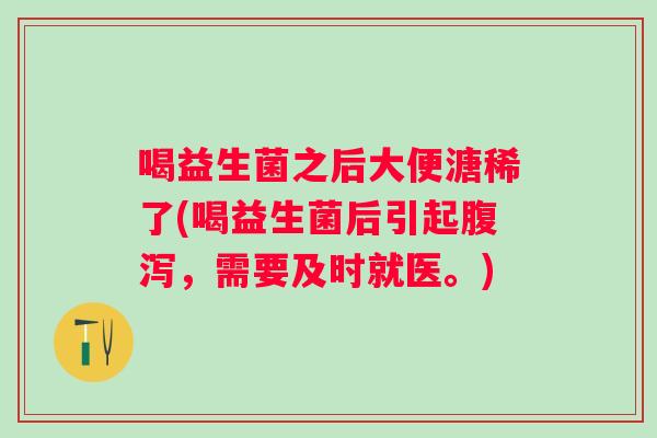 喝益生菌之后大便溏稀了(喝益生菌后引起,需要及时就医。) 喝益生菌之后大便溏稀了(喝益生菌后引起,需要及时就医。)