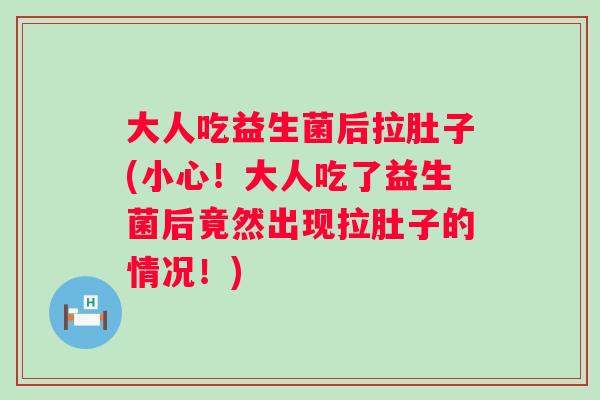 大人吃益生菌后拉肚子(小心！大人吃了益生菌后竟然出现拉肚子的情况！)