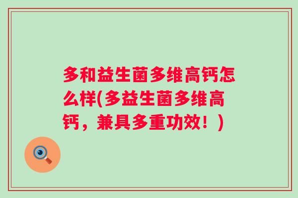 多和益生菌多维高钙怎么样(多益生菌多维高钙,兼具多重功效!) 多和益生菌多维高钙怎么样(多益生菌多维高钙,兼具多重功效!)
