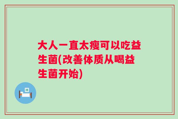 大人一直太瘦可以吃益生菌(改善体质从喝益生菌开始) 大人一直太瘦可以吃益生菌(改善体质从喝益生菌开始)
