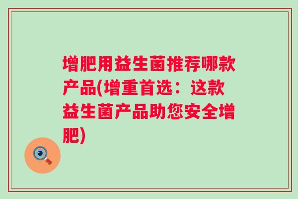 增肥用益生菌推荐哪款产品(增重首选：这款益生菌产品助您安全增肥)