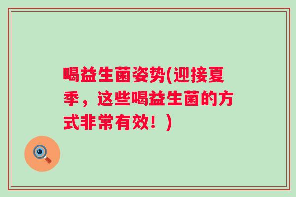 喝益生菌姿势(迎接夏季,这些喝益生菌的方式非常有效!) 喝益生菌姿势(迎接夏季,这些喝益生菌的方式非常有效!)