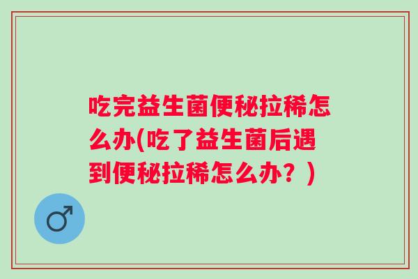 吃完益生菌拉稀怎么办(吃了益生菌后遇到拉稀怎么办？)