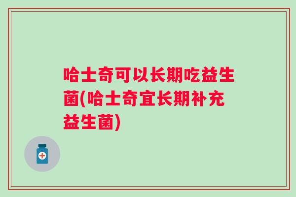 哈士奇可以长期吃益生菌(哈士奇宜长期补充益生菌)