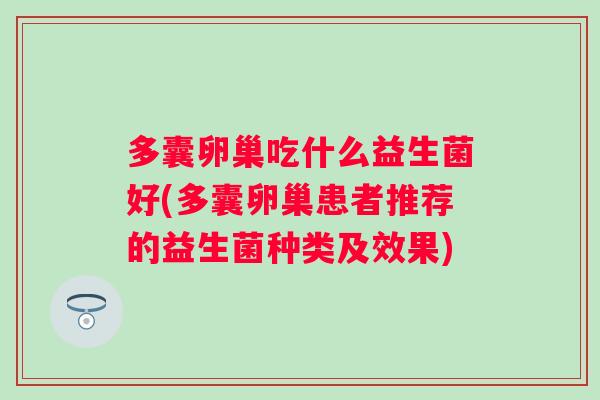 多囊卵巢吃什么益生菌好(多囊卵巢患者推荐的益生菌种类及效果)
