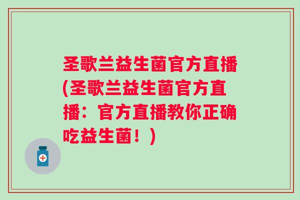 圣歌兰益生菌官方直播(圣歌兰益生菌官方直播：官方直播教你正确吃益生菌！)