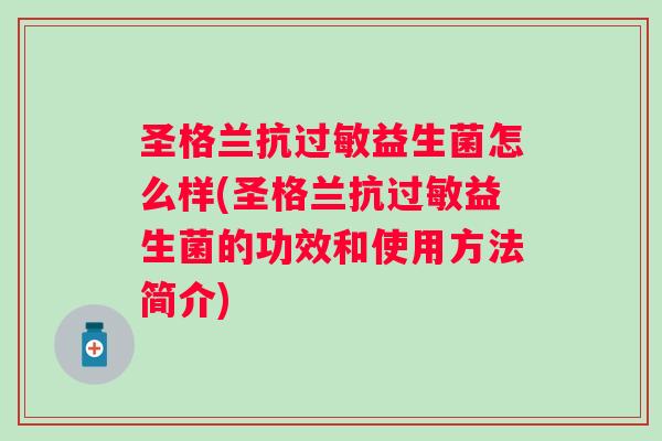 圣格兰抗益生菌怎么样(圣格兰抗益生菌的功效和使用方法简介)