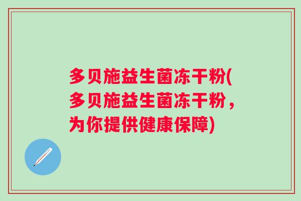多贝施益生菌冻干粉(多贝施益生菌冻干粉，为你提供健康保障)
