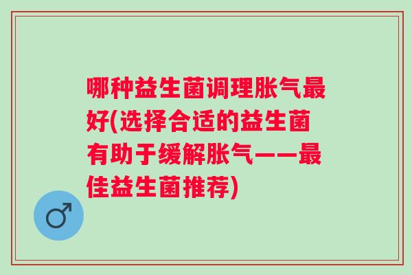 哪种益生菌调理好(选择合适的益生菌有助于缓解——佳益生菌推荐)