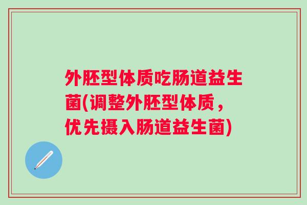 外胚型体质吃肠道益生菌(调整外胚型体质，优先摄入肠道益生菌)