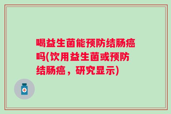 喝益生菌能结肠吗(饮用益生菌或结肠，研究显示)